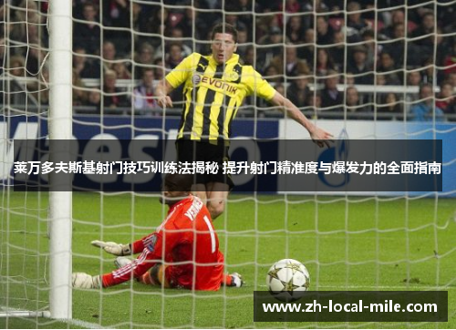 莱万多夫斯基射门技巧训练法揭秘 提升射门精准度与爆发力的全面指南 莱万多夫斯基射门技巧训练法揭秘 提升射门精准度与爆发力的全面指南
