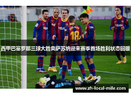 西甲巴塞罗那三球大胜奥萨苏纳迎来赛季首场胜利状态回暖