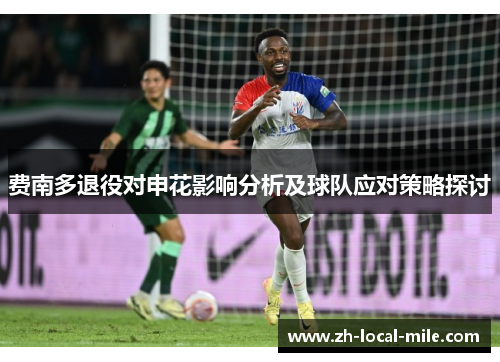 费南多退役对申花影响分析及球队应对策略探讨 费南多退役对申花影响分析及球队应对策略探讨