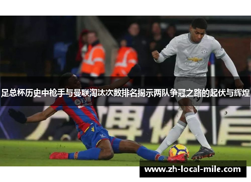 足总杯历史中枪手与曼联淘汰次数排名揭示两队争冠之路的起伏与辉煌