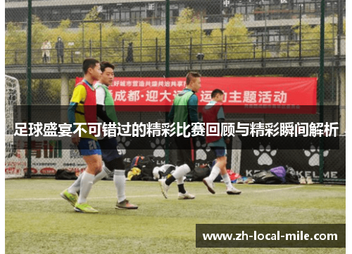 足球盛宴不可错过的精彩比赛回顾与精彩瞬间解析
