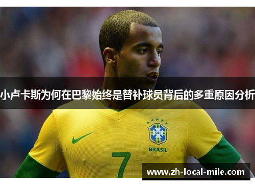 小卢卡斯为何在巴黎始终是替补球员背后的多重原因分析