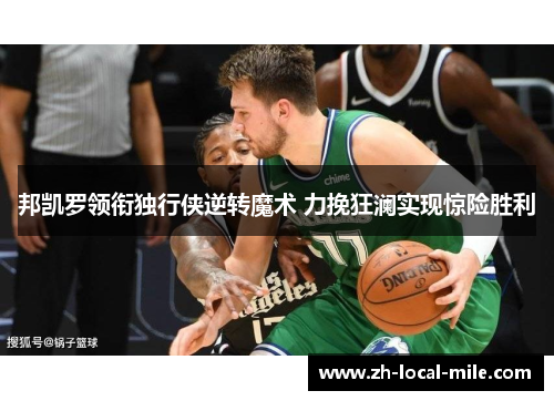 邦凯罗领衔独行侠逆转魔术 力挽狂澜实现惊险胜利 邦凯罗领衔独行侠逆转魔术 力挽狂澜实现惊险胜利