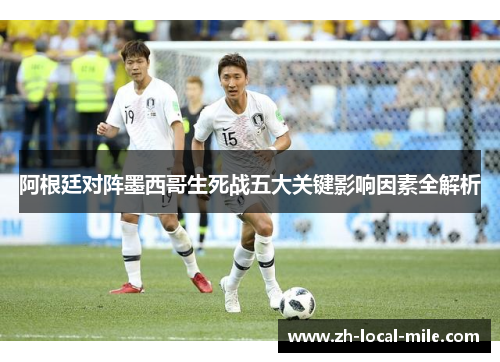 阿根廷对阵墨西哥生死战五大关键影响因素全解析