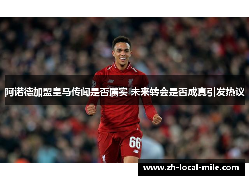 阿诺德加盟皇马传闻是否属实 未来转会是否成真引发热议