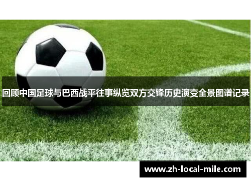 回顾中国足球与巴西战平往事纵览双方交锋历史演变全景图谱记录