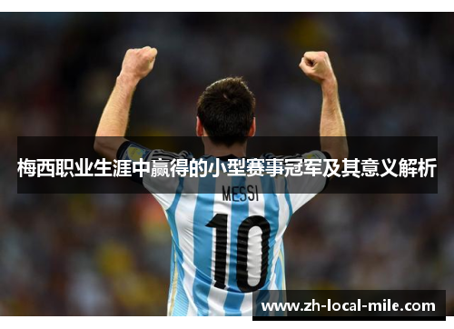 梅西职业生涯中赢得的小型赛事冠军及其意义解析 梅西职业生涯中赢得的小型赛事冠军及其意义解析