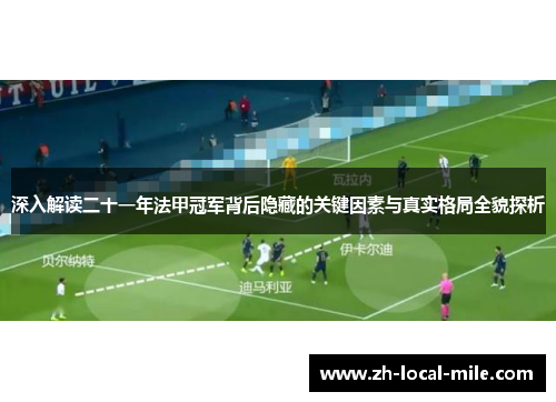 深入解读二十一年法甲冠军背后隐藏的关键因素与真实格局全貌探析