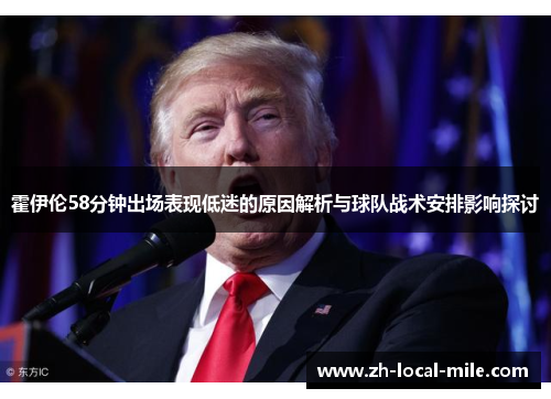 霍伊伦58分钟出场表现低迷的原因解析与球队战术安排影响探讨