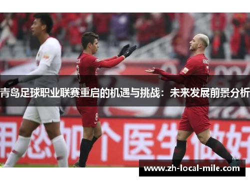 青岛足球职业联赛重启的机遇与挑战：未来发展前景分析