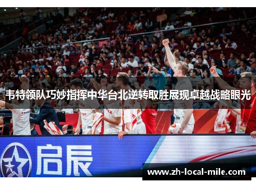 韦特领队巧妙指挥中华台北逆转取胜展现卓越战略眼光 韦特领队巧妙指挥中华台北逆转取胜展现卓越战略眼光