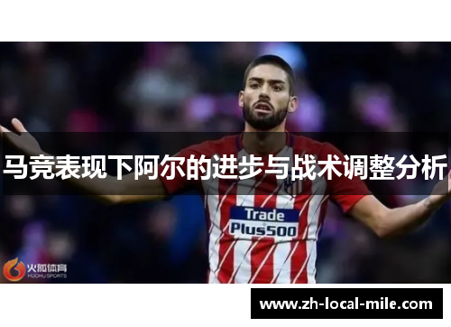 马竞表现下阿尔的进步与战术调整分析 马竞表现下阿尔的进步与战术调整分析