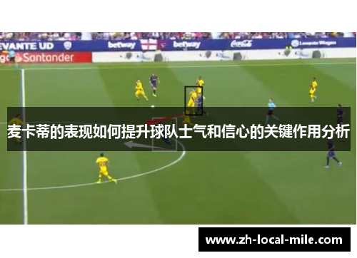 麦卡蒂的表现如何提升球队士气和信心的关键作用分析