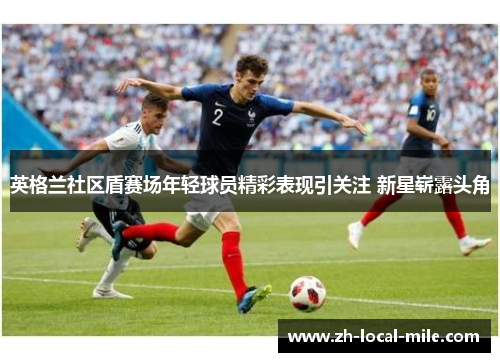 英格兰社区盾赛场年轻球员精彩表现引关注 新星崭露头角