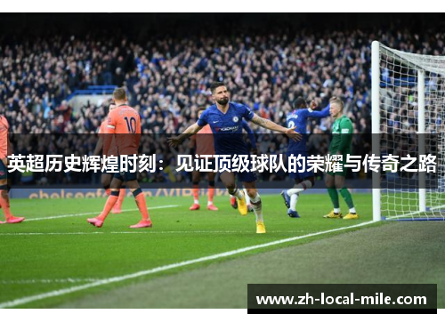 英超历史辉煌时刻：见证顶级球队的荣耀与传奇之路