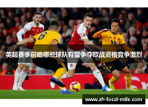 英超赛季前瞻哪些球队有望争夺欧战资格竞争激烈 英超赛季前瞻哪些球队有望争夺欧战资格竞争激烈