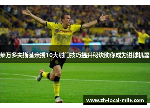莱万多夫斯基亲授10大射门技巧提升秘诀助你成为进球机器