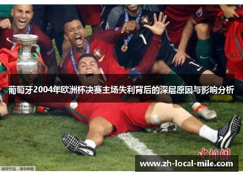 葡萄牙2004年欧洲杯决赛主场失利背后的深层原因与影响分析 葡萄牙2004年欧洲杯决赛主场失利背后的深层原因与影响分析