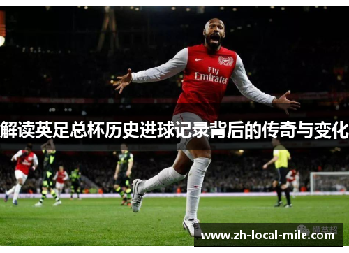 解读英足总杯历史进球记录背后的传奇与变化