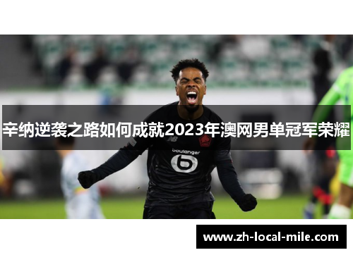 辛纳逆袭之路如何成就2023年澳网男单冠军荣耀