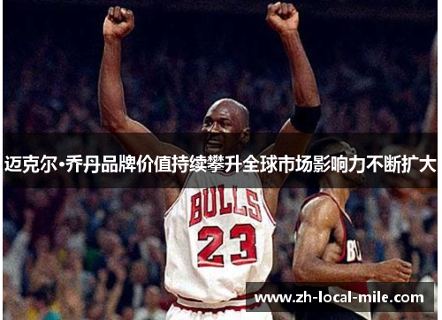 迈克尔·乔丹品牌价值持续攀升全球市场影响力不断扩大