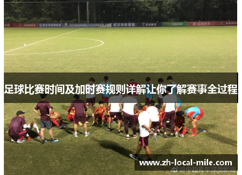 足球比赛时间及加时赛规则详解让你了解赛事全过程