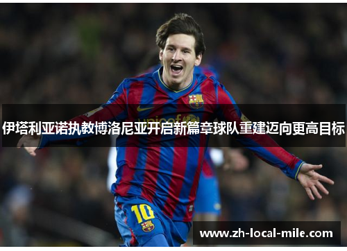 伊塔利亚诺执教博洛尼亚开启新篇章球队重建迈向更高目标