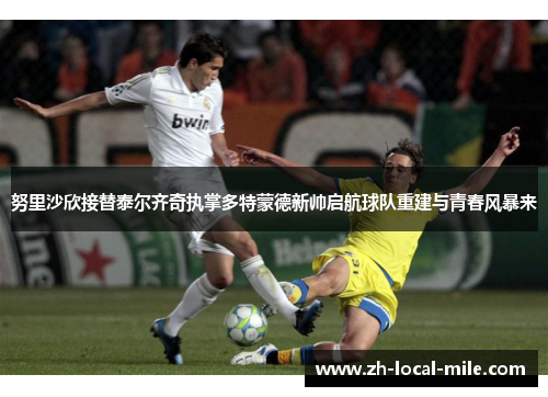 努里沙欣接替泰尔齐奇执掌多特蒙德新帅启航球队重建与青春风暴来