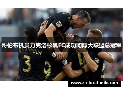 哥伦布机员力克洛杉矶FC成功问鼎大联盟总冠军