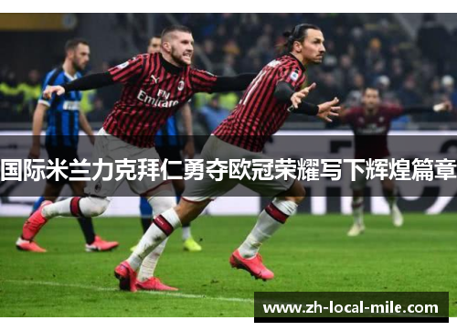 国际米兰力克拜仁勇夺欧冠荣耀写下辉煌篇章 国际米兰力克拜仁勇夺欧冠荣耀写下辉煌篇章