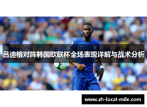 吕迪格对阵韩国欧联杯全场表现详解与战术分析