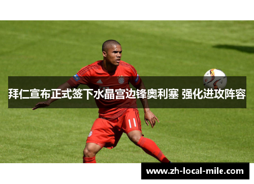 拜仁宣布正式签下水晶宫边锋奥利塞 强化进攻阵容 拜仁宣布正式签下水晶宫边锋奥利塞 强化进攻阵容