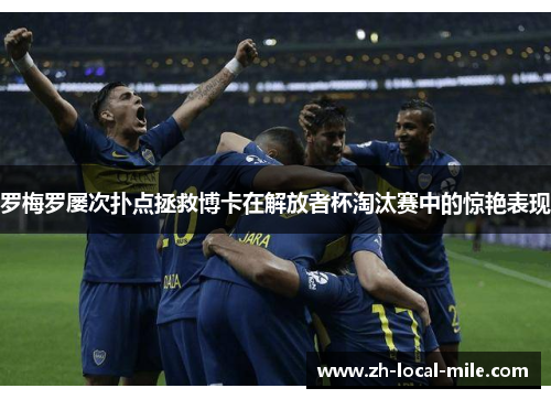 罗梅罗屡次扑点拯救博卡在解放者杯淘汰赛中的惊艳表现