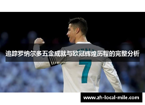 追踪罗纳尔多五金成就与欧冠辉煌历程的完整分析