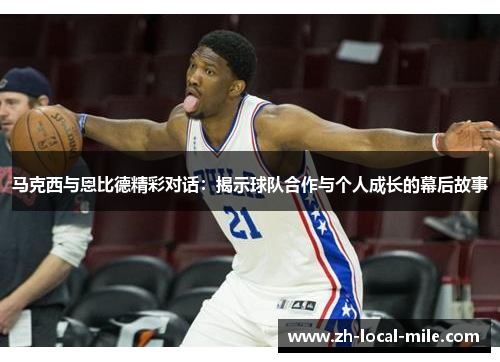马克西与恩比德精彩对话:揭示球队合作与个人成长的幕后故事 马克西与恩比德精彩对话:揭示球队合作与个人成长的幕后故事