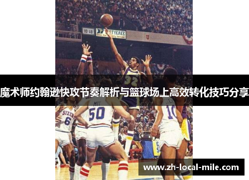 魔术师约翰逊快攻节奏解析与篮球场上高效转化技巧分享