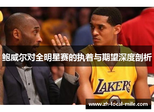 鲍威尔对全明星赛的执着与期望深度剖析 鲍威尔对全明星赛的执着与期望深度剖析