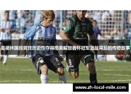 麦德林国民竞技历史性夺得南美解放者杯冠军激战背后的传奇故事