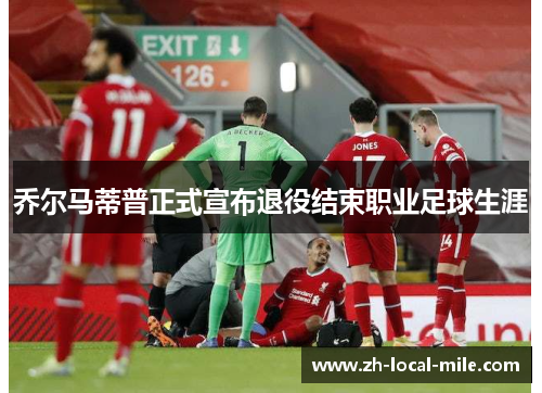 乔尔马蒂普正式宣布退役结束职业足球生涯 乔尔马蒂普正式宣布退役结束职业足球生涯