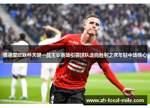 佩德里欧联杯关键一战主宰赛场引领球队走向胜利之夜年轻中场核心 佩德里欧联杯关键一战主宰赛场引领球队走向胜利之夜年轻中场核心