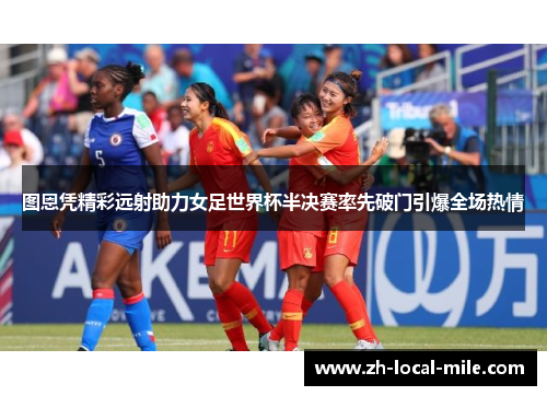 图恩凭精彩远射助力女足世界杯半决赛率先破门引爆全场热情 图恩凭精彩远射助力女足世界杯半决赛率先破门引爆全场热情