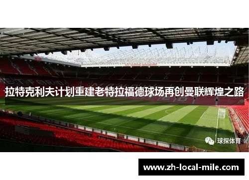 拉特克利夫计划重建老特拉福德球场再创曼联辉煌之路